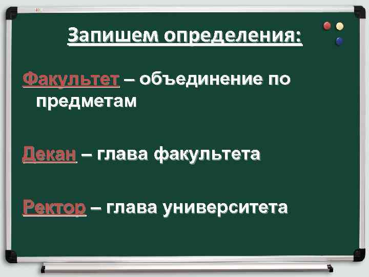 Запишем определения: Факультет – объединение по предметам Декан – глава факультета Ректор – глава