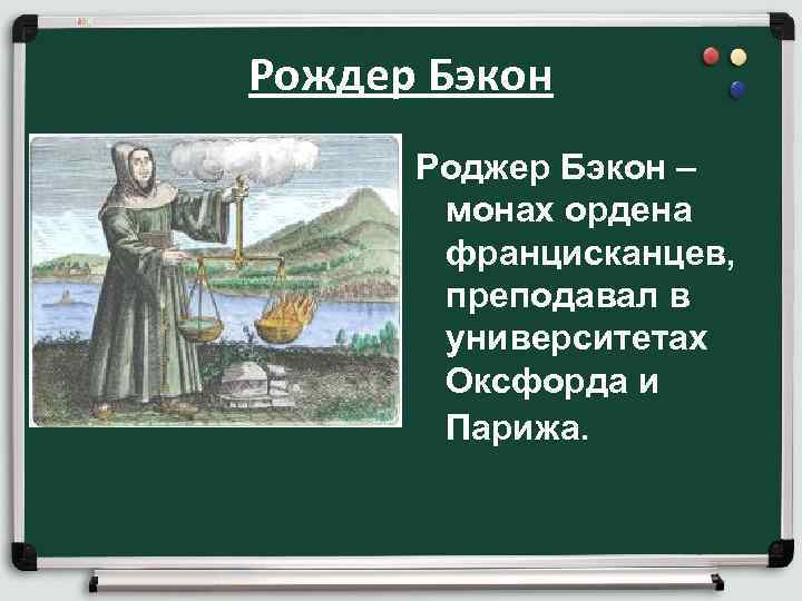 Рождер Бэкон Роджер Бэкон – монах ордена францисканцев, преподавал в университетах Оксфорда и Парижа.