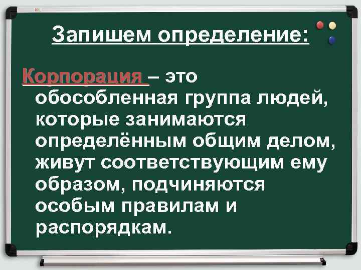 Запишем определение: Корпорация – это обособленная группа людей, которые занимаются определённым общим делом, живут