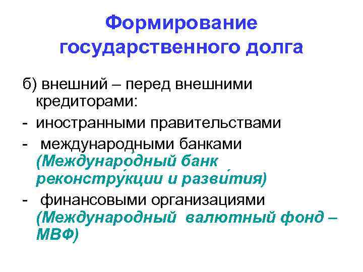 Формирование государственного долга б) внешний – перед внешними кредиторами: - иностранными правительствами - международными