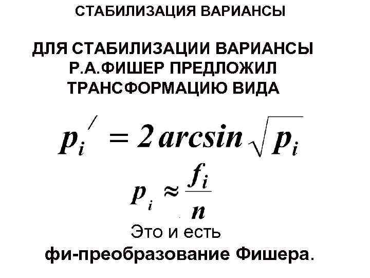 СТАБИЛИЗАЦИЯ ВАРИАНСЫ ДЛЯ СТАБИЛИЗАЦИИ ВАРИАНСЫ Р. А. ФИШЕР ПРЕДЛОЖИЛ ТРАНСФОРМАЦИЮ ВИДА . Это и