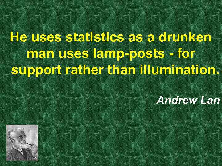 He uses statistics as a drunken man uses lamp-posts - for support rather than