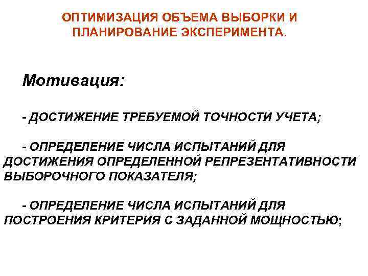 ОПТИМИЗАЦИЯ ОБЪЕМА ВЫБОРКИ И ПЛАНИРОВАНИЕ ЭКСПЕРИМЕНТА. Мотивация: - ДОСТИЖЕНИЕ ТРЕБУЕМОЙ ТОЧНОСТИ УЧЕТА; - ОПРЕДЕЛЕНИЕ