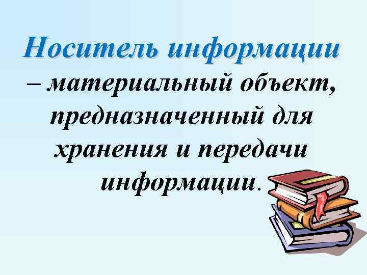 Носитель информации – материальный объект, предназначенный для хранения и передачи информации. 