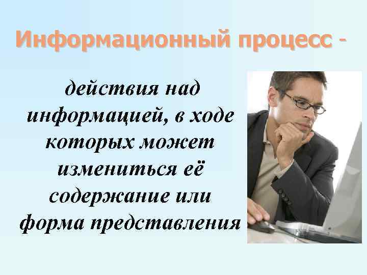 Информационный процесс действия над информацией, в ходе которых может измениться её содержание или форма