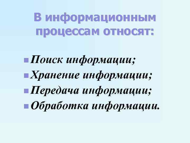 В информационным процессам относят: n Поиск информации; n Хранение информации; n Передача информации; n