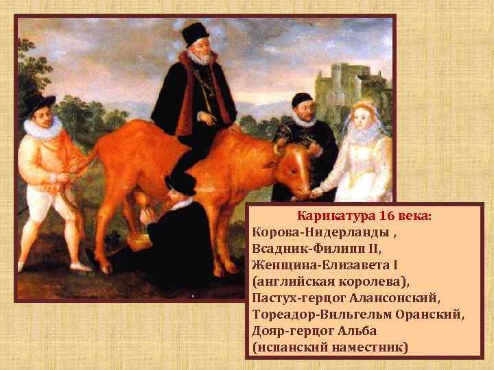 Карикатура 16 века: Корова-Нидерланды , Всадник-Филипп II, Женщина-Елизавета I (английская королева), Пастух-герцог Алансонский, Тореадор-Вильгельм