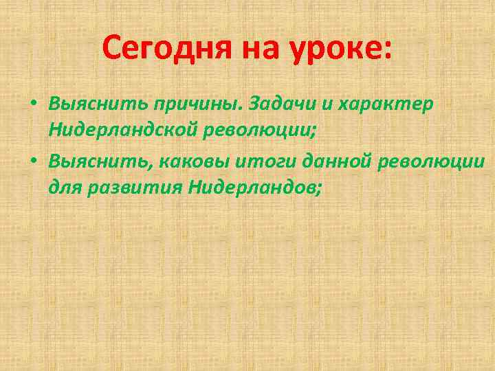 Сегодня на уроке: • Выяснить причины. Задачи и характер Нидерландской революции; • Выяснить, каковы