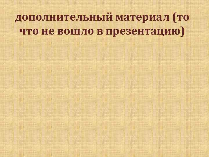 дополнительный материал (то что не вошло в презентацию) 
