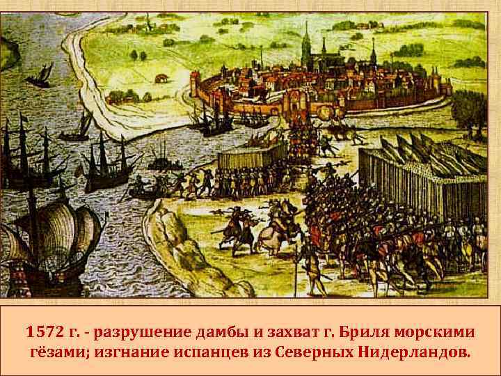 1572 г. - разрушение дамбы и захват г. Бриля морскими гёзами; изгнание испанцев из