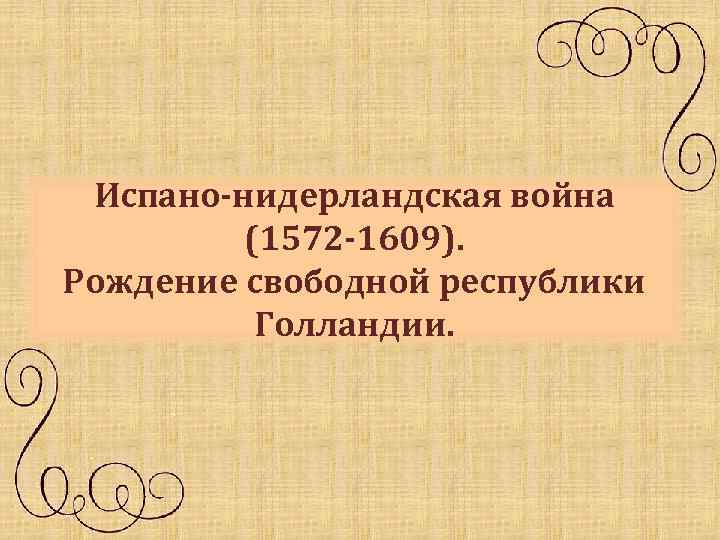 Испано-нидерландская война (1572 -1609). Рождение свободной республики Голландии. 