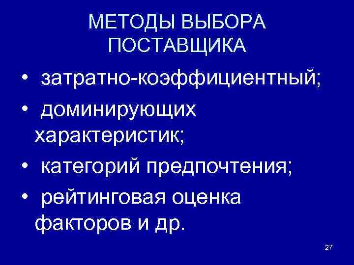 МЕТОДЫ ВЫБОРА ПОСТАВЩИКА • затратно-коэффициентный; • доминирующих характеристик; • категорий предпочтения; • рейтинговая оценка