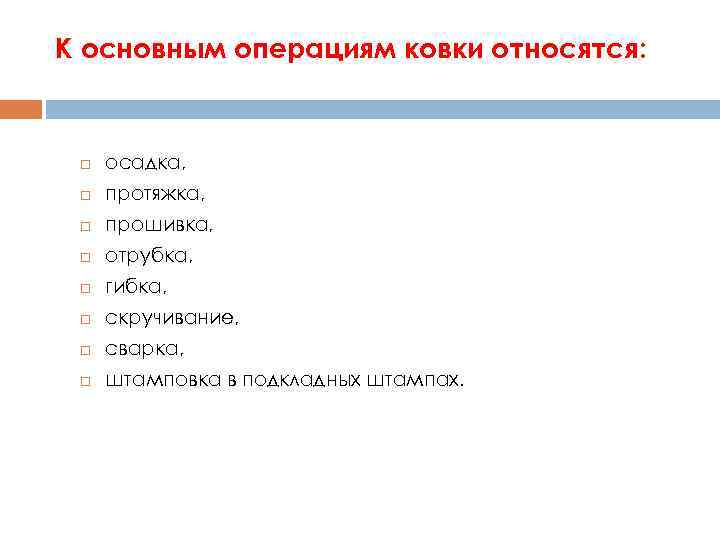 К основным операциям ковки относятся: осадка, протяжка, прошивка, отрубка, гибка, скручивание, сварка, штамповка в