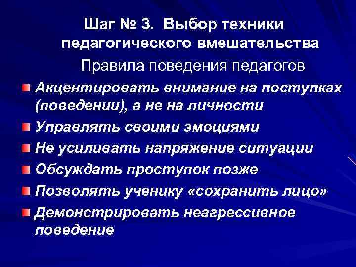 Шаг № 3. Выбор техники педагогического вмешательства Правила поведения педагогов Акцентировать внимание на поступках