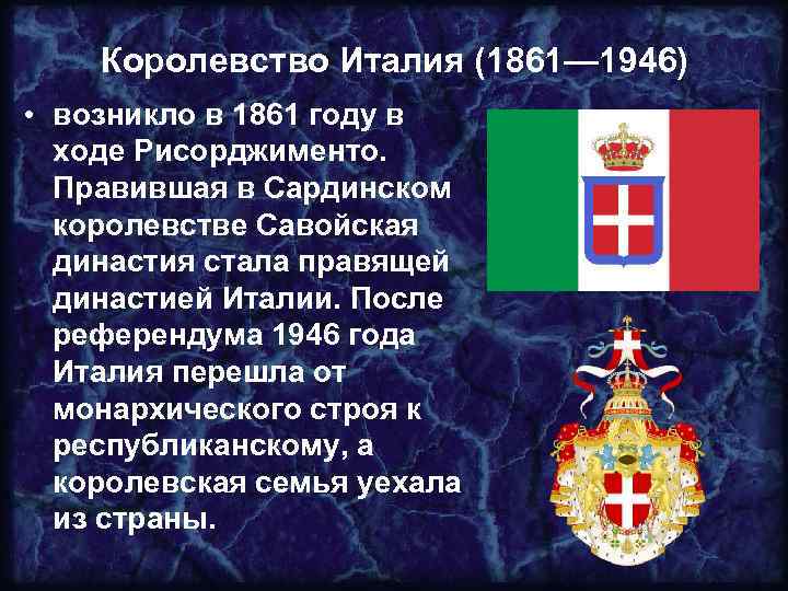 Королевство Италия (1861— 1946) • возникло в 1861 году в ходе Рисорджименто. Правившая в
