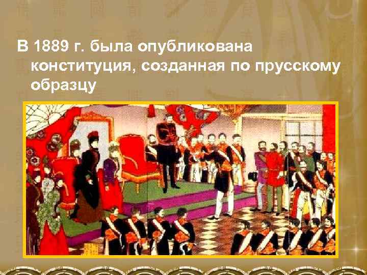 В 1889 г. была опубликована конституция, созданная по прусскому образцу 