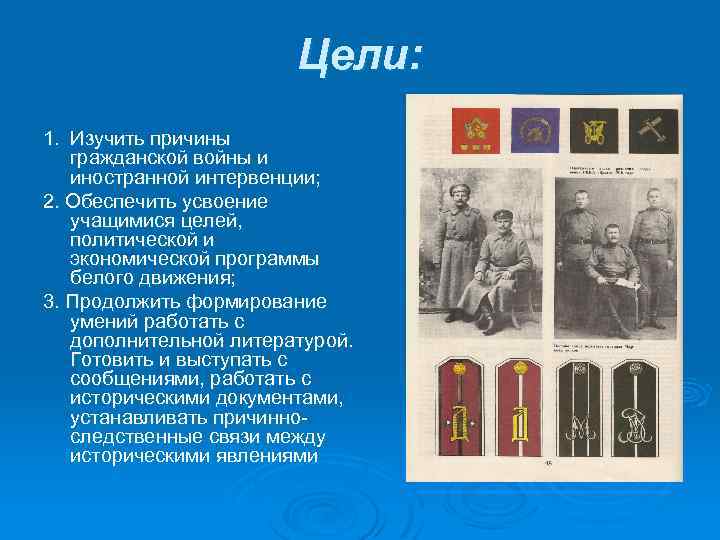 Цели: 1. Изучить причины гражданской войны и иностранной интервенции; 2. Обеспечить усвоение учащимися целей,