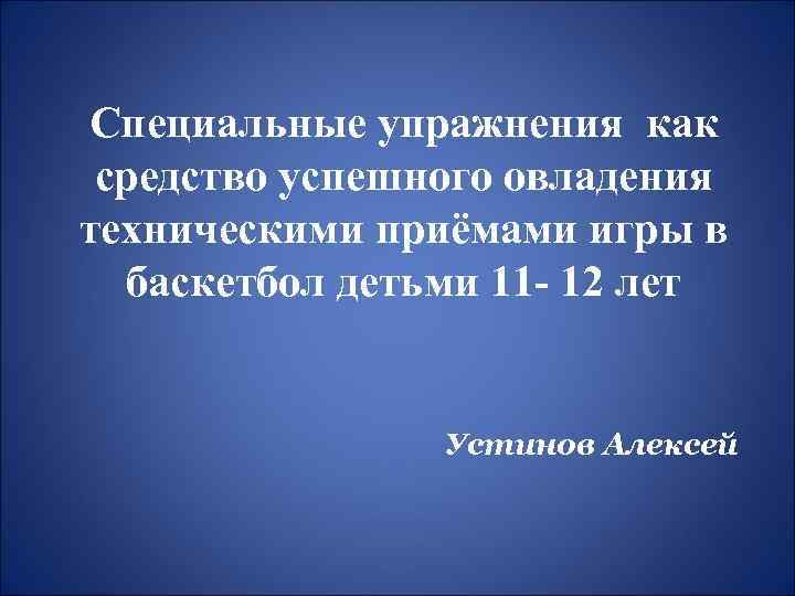 Специальные упражнения как средство успешного овладения техническими приёмами игры в баскетбол детьми 11 -