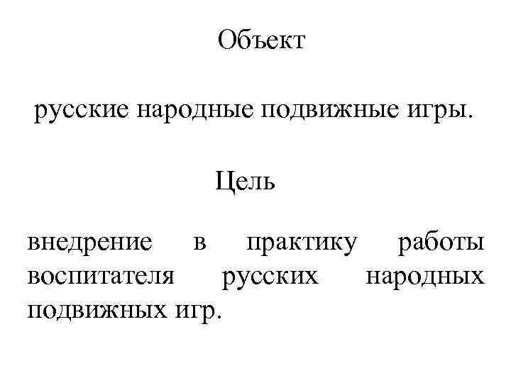  Объект русские народные подвижные игры. Цель внедрение в практику работы воспитателя русских народных