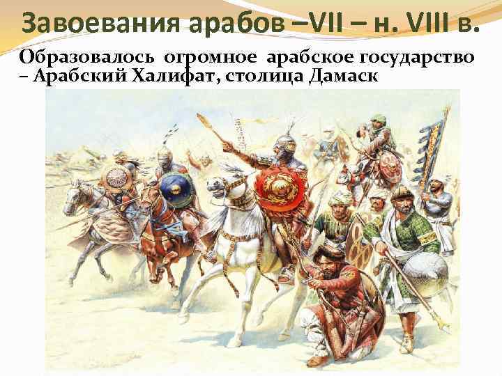 Завоевания арабов –VII – н. VIII в. Образовалось огромное арабское государство – Арабский Халифат,