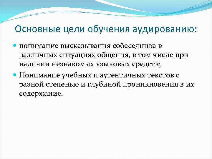 Основные цели обучения аудированию: понимание высказывания собеседника в различных ситуациях общения, в том числе