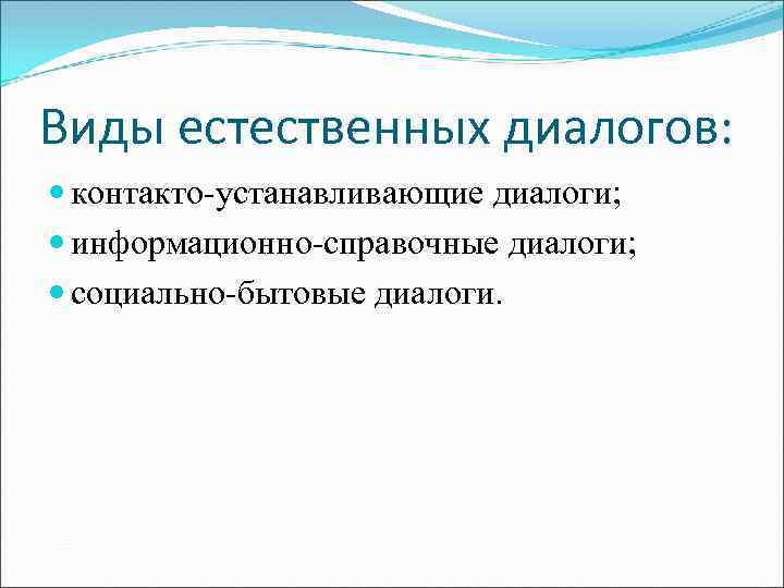 Виды естественных диалогов: контакто-устанавливающие диалоги; информационно-справочные диалоги; социально-бытовые диалоги. 