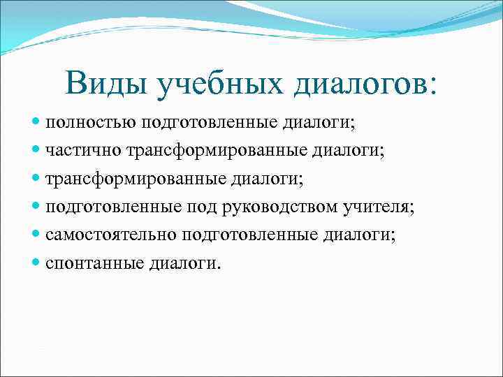 Виды учебных диалогов: полностью подготовленные диалоги; частично трансформированные диалоги; подготовленные под руководством учителя; самостоятельно