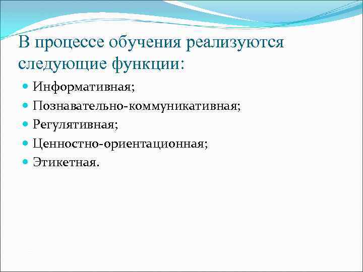 В процессе обучения реализуются следующие функции: Информативная; Познавательно-коммуникативная; Регулятивная; Ценностно-ориентационная; Этикетная. 