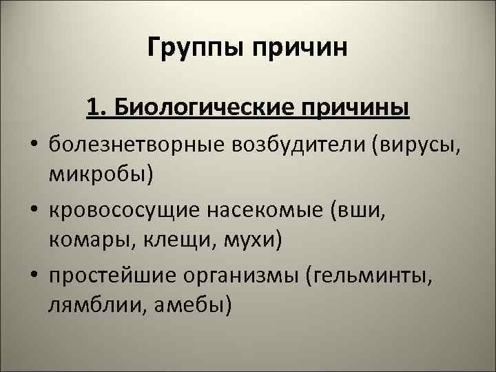 Группы причин 1. Биологические причины • болезнетворные возбудители (вирусы, микробы) • кровососущие насекомые (вши,