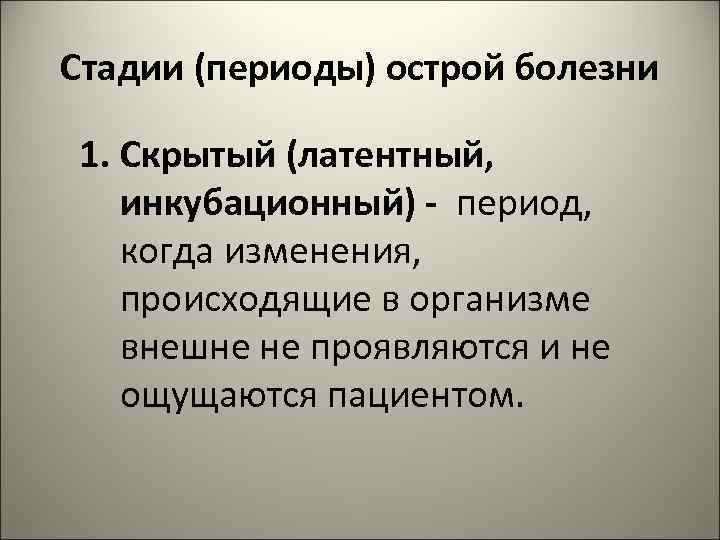 Стадии (периоды) острой болезни 1. Скрытый (латентный, инкубационный) - период, когда изменения, происходящие в
