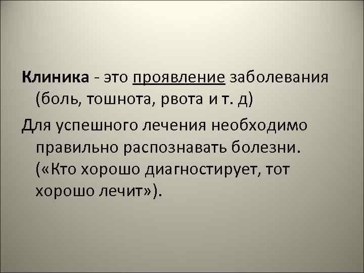 Клиника - это проявление заболевания (боль, тошнота, рвота и т. д) Для успешного лечения