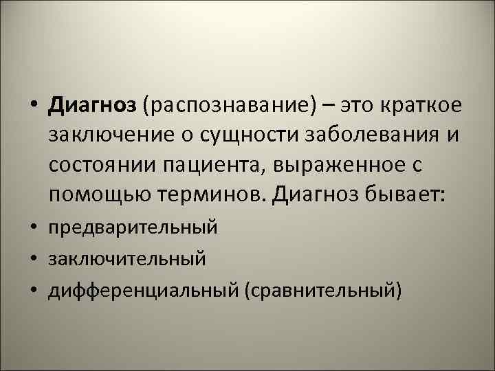  • Диагноз (распознавание) – это краткое заключение о сущности заболевания и состоянии пациента,