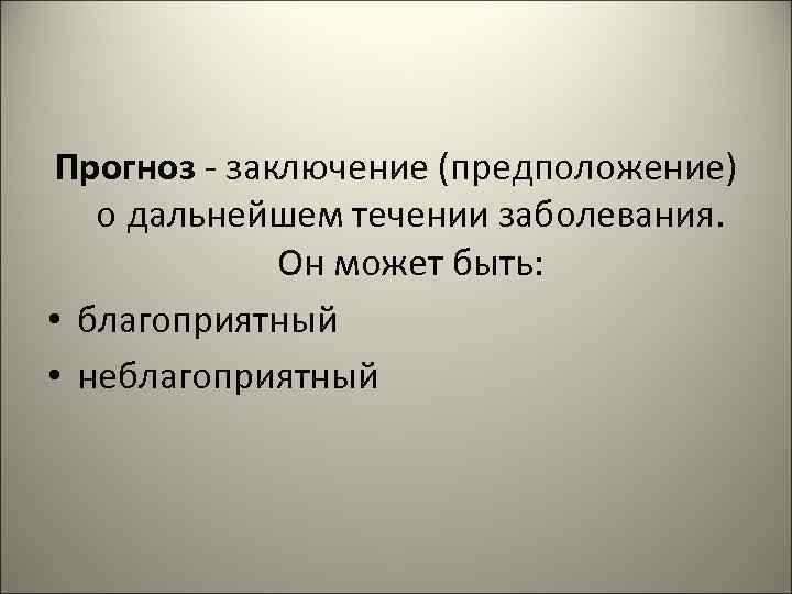 Прогноз - заключение (предположение) о дальнейшем течении заболевания. Он может быть: • благоприятный •