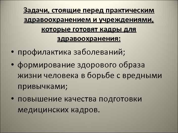 Задачи, стоящие перед практическим здравоохранением и учреждениями, которые готовят кадры для здравоохранения: • профилактика