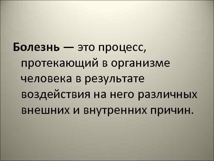 Болезнь — это процесс, протекающий в организме человека в результате воздействия на него различных