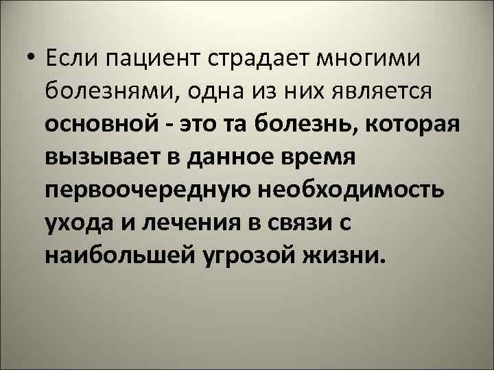  • Если пациент страдает многими болезнями, одна из них является основной - это