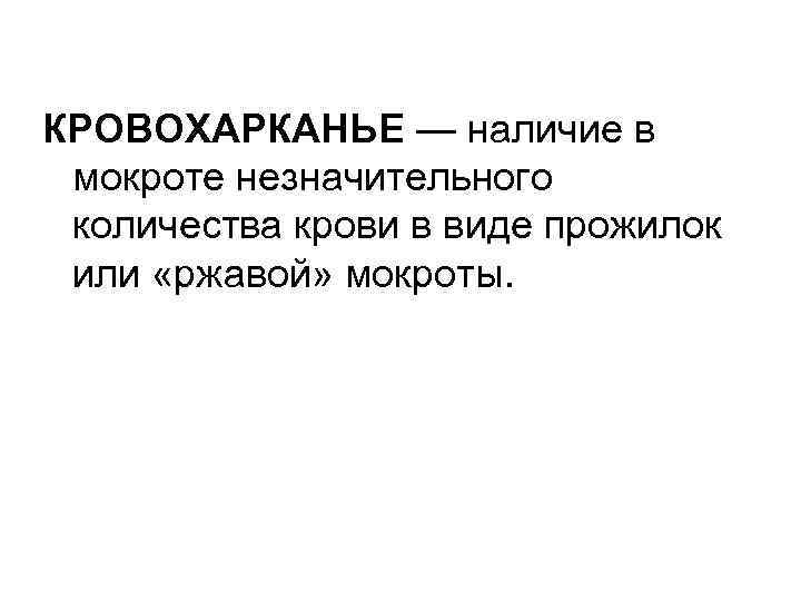 КРОВОХАРКАНЬЕ — наличие в мокроте незначительного количества крови в виде прожилок или «ржавой» мокроты.