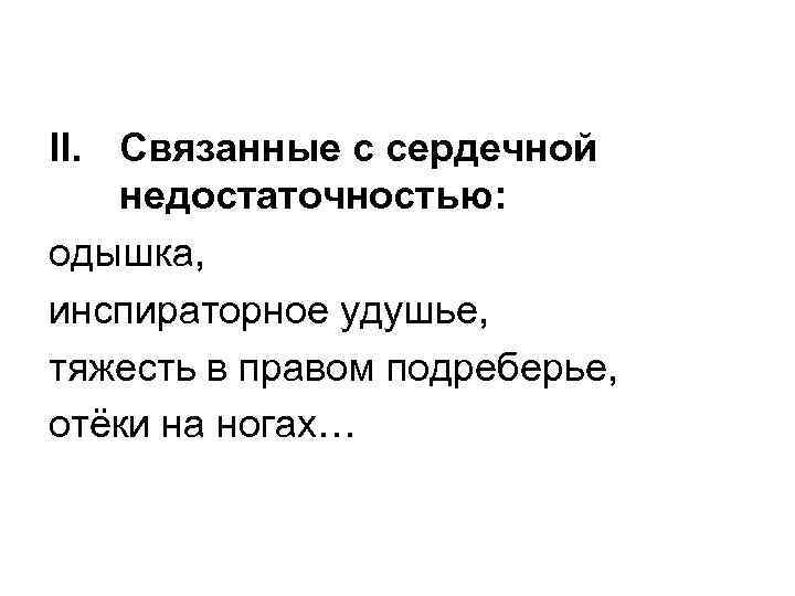 II. Связанные с сердечной недостаточностью: одышка, инспираторное удушье, тяжесть в правом подреберье, отёки на