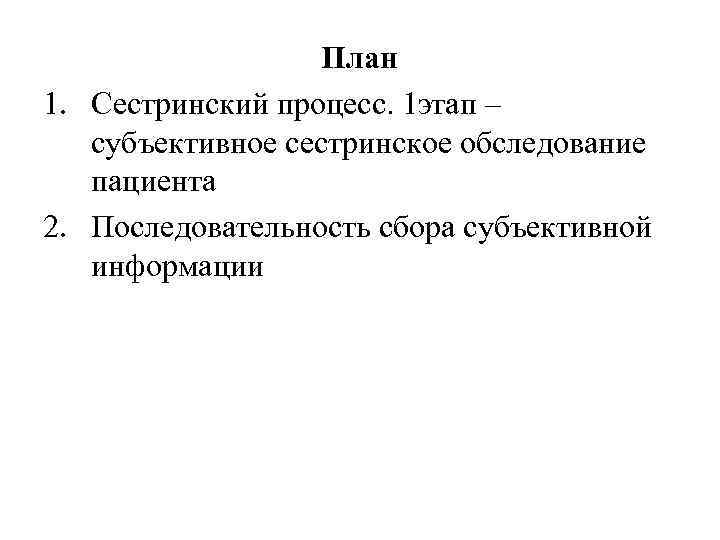 План 1. Сестринский процесс. 1 этап – субъективное сестринское обследование пациента 2. Последовательность сбора