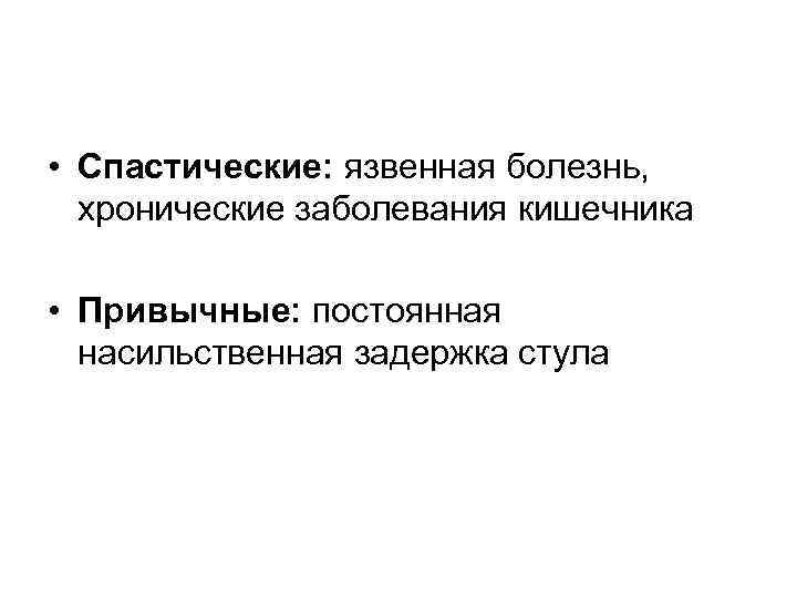  • Спастические: язвенная болезнь, хронические заболевания кишечника • Привычные: постоянная насильственная задержка стула