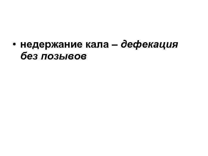  • недержание кала – дефекация без позывов 