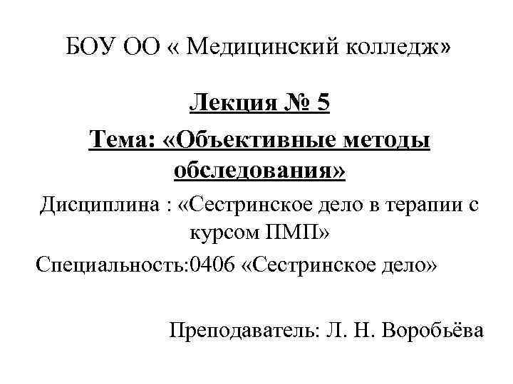 БОУ ОО « Медицинский колледж» Лекция № 5 Тема: «Объективные методы обследования» Дисциплина :