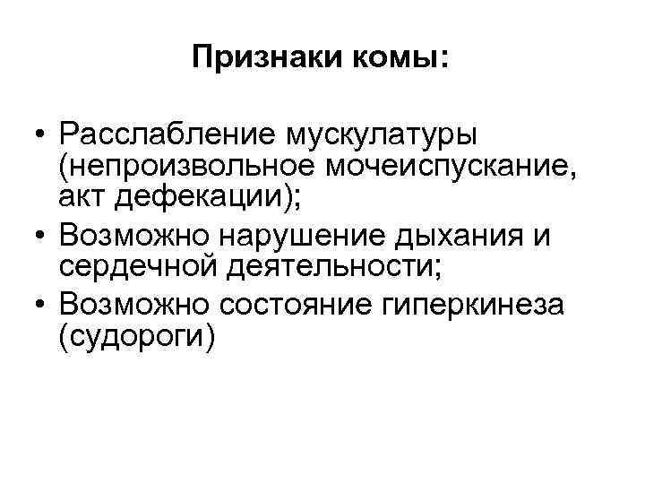 Признаки комы: • Расслабление мускулатуры (непроизвольное мочеиспускание, акт дефекации); • Возможно нарушение дыхания и