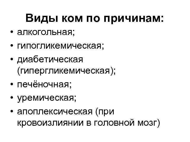 Виды ком по причинам: • алкогольная; • гипогликемическая; • диабетическая (гипергликемическая); • печёночная; •