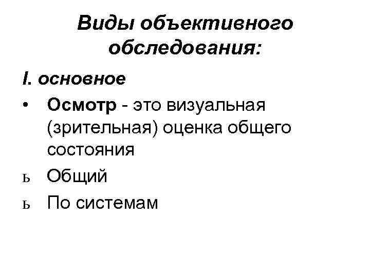 Виды объективного обследования: I. oсновное • Осмотр - это визуальная (зрительная) оценка общего состояния