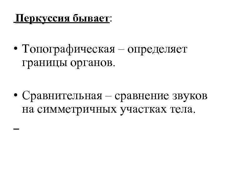 Перкуссия бывает: • Топографическая – определяет границы органов. • Сравнительная – сравнение звуков на