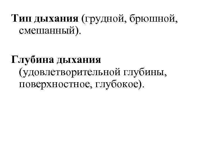 Тип дыхания (грудной, брюшной, смешанный). Глубина дыхания (удовлетворительной глубины, поверхностное, глубокое). 