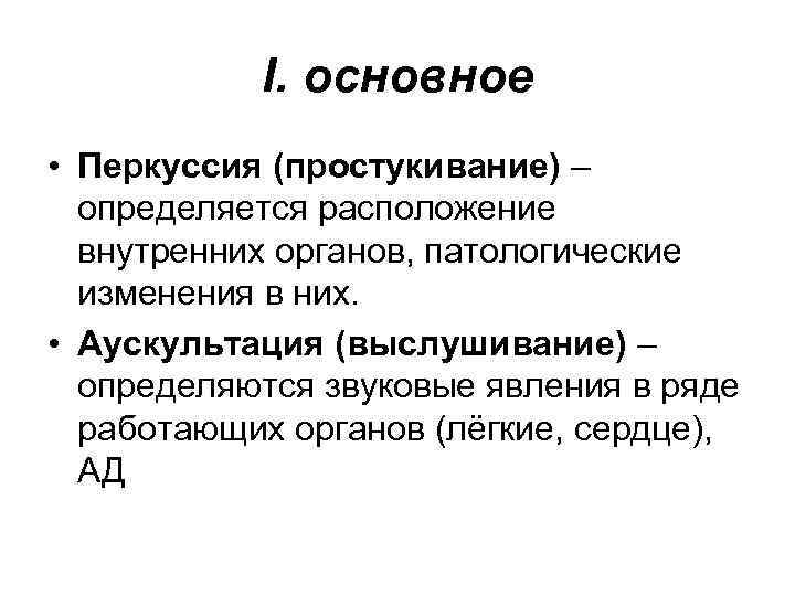 I. oсновное • Перкуссия (простукивание) – определяется расположение внутренних органов, патологические изменения в них.