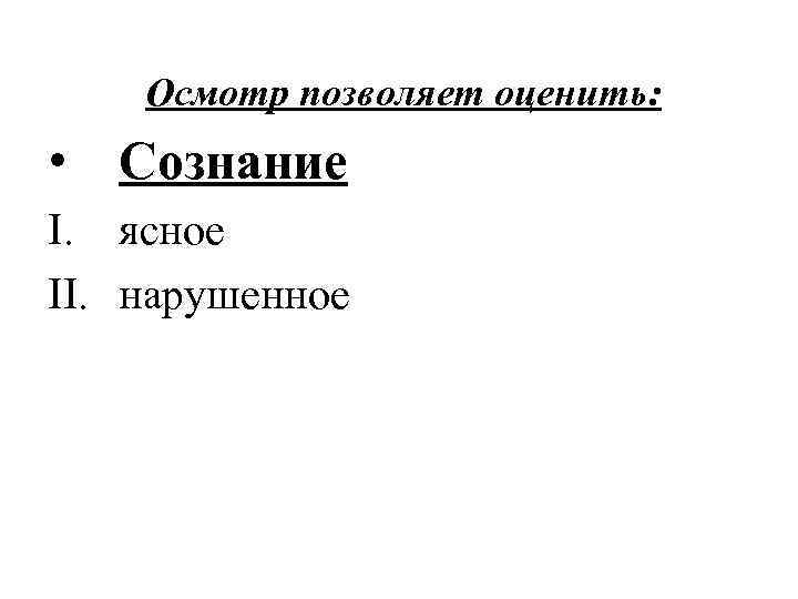 Осмотр позволяет оценить: • Сознание I. ясное II. нарушенное 