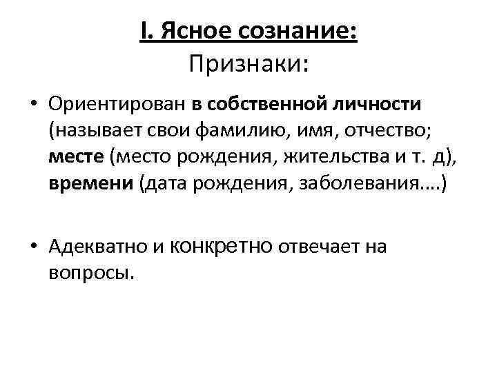 I. Ясное сознание: Признаки: • Ориентирован в собственной личности (называет свои фамилию, имя, отчество;